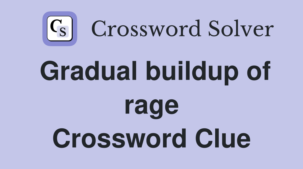Gradual buildup of rage Crossword Clue