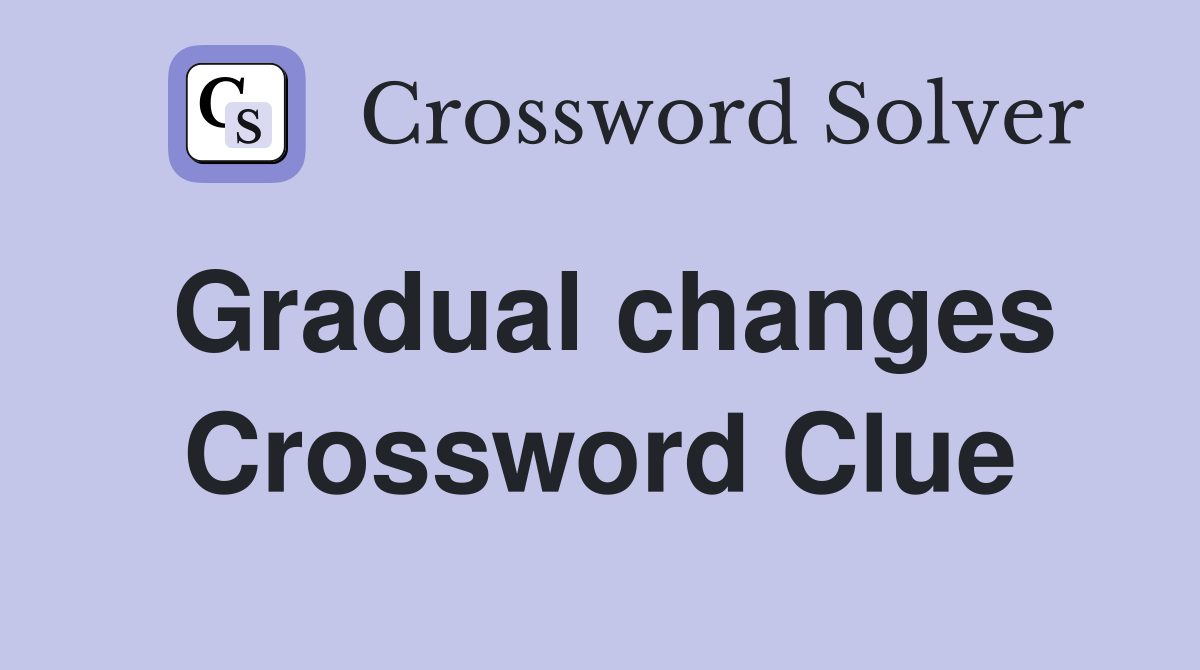 Gradual changes Crossword Clue