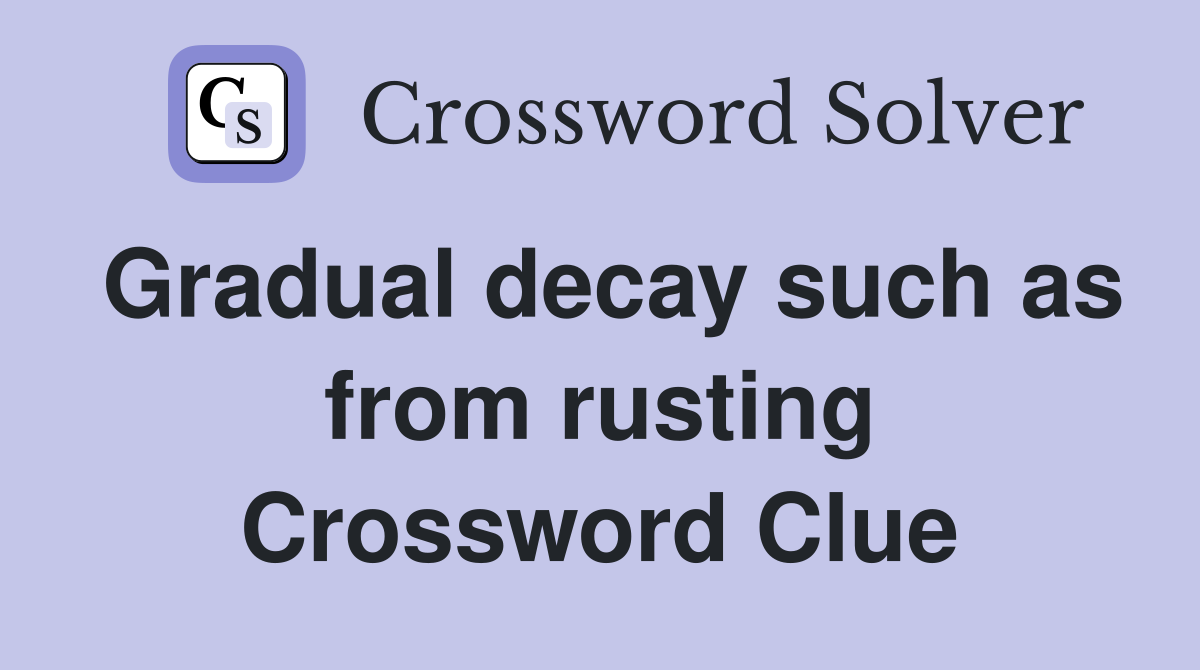 Gradual decay such as from rusting Crossword Clue