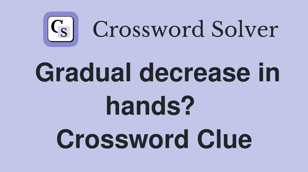 Gradual decrease in hands?  Crossword Clue