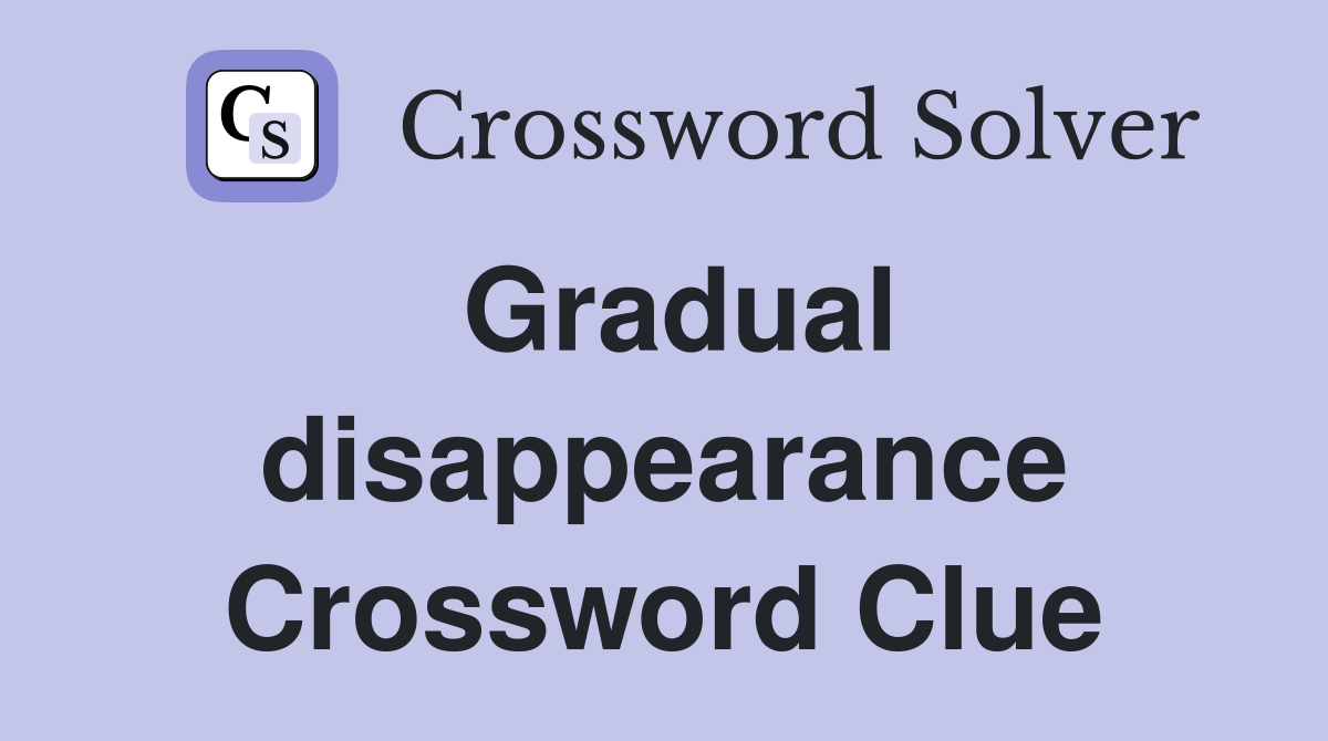 Gradual disappearance Crossword Clue