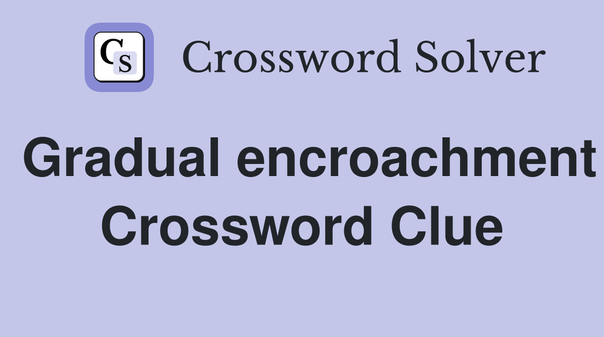 Gradual encroachment Crossword Clue