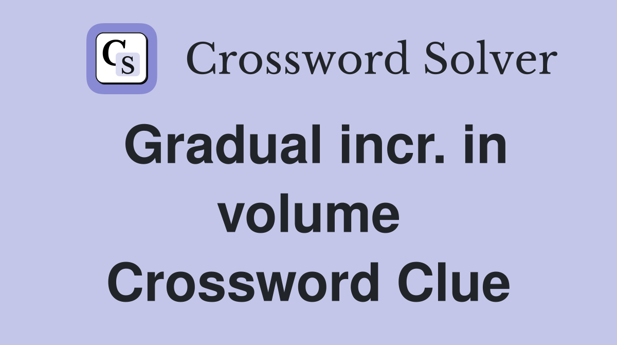 Gradual incr. in volume Crossword Clue