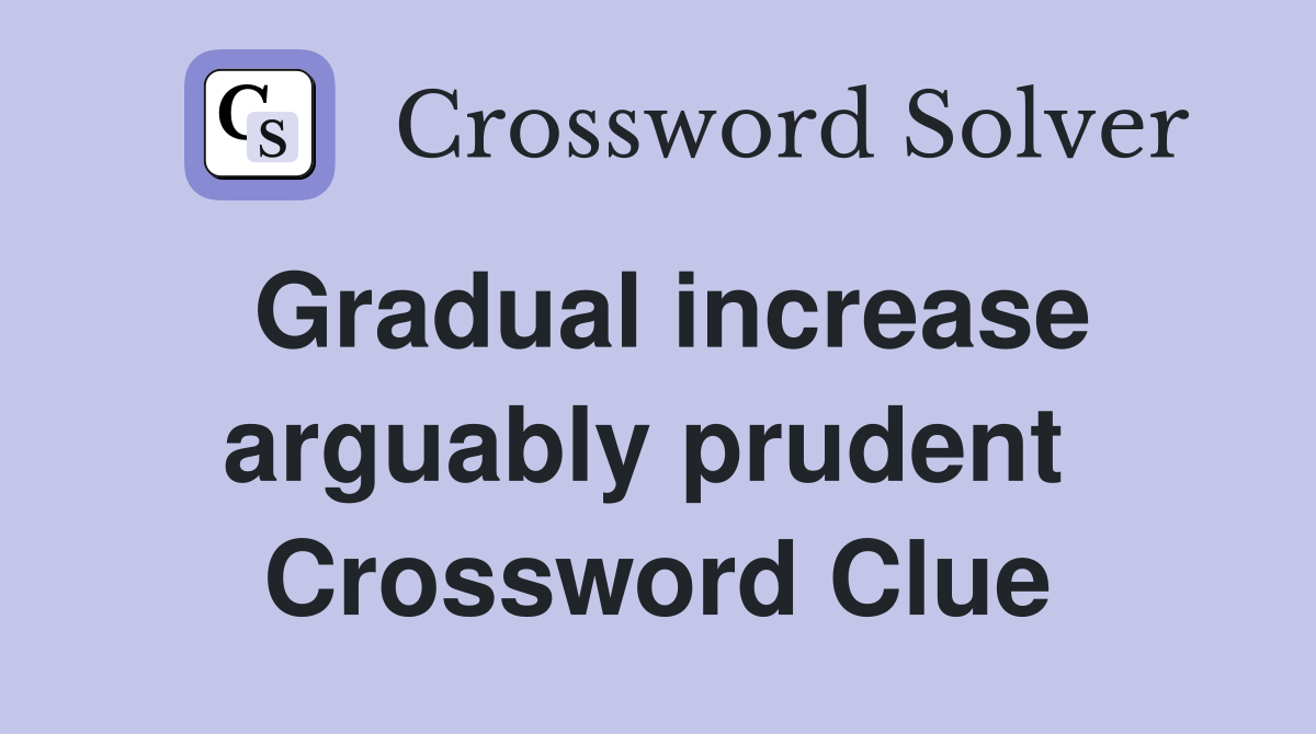 Gradual increase arguably prudent  Crossword Clue