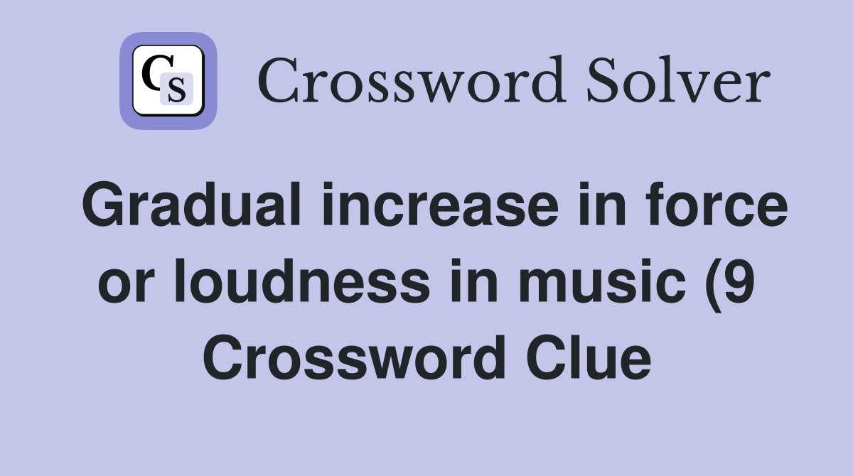 Gradual increase in force or loudness in music (9) Crossword Clue Gradual increase in force or loudness in music (9) Crossword Clue