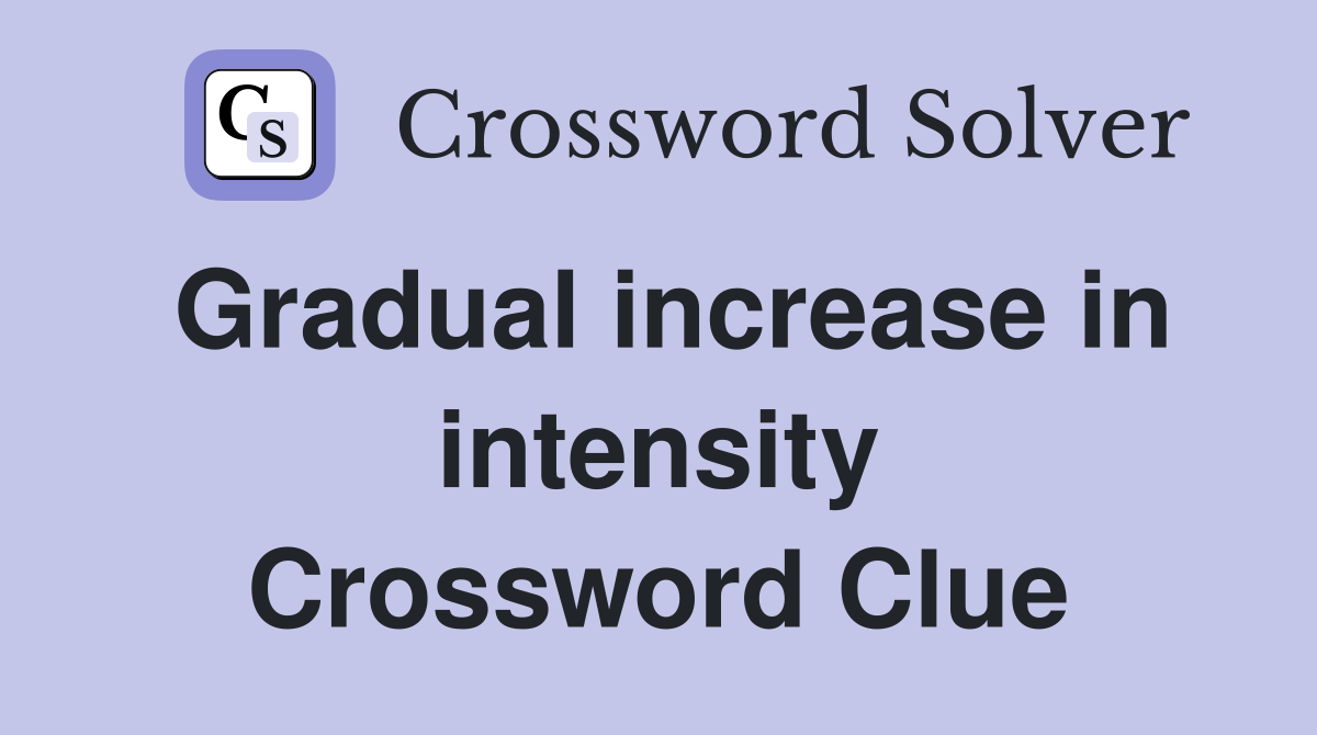 Gradual increase in intensity Crossword Clue