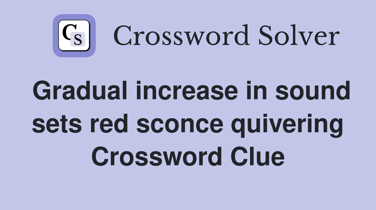 Gradual increase in sound sets red sconce quivering Crossword Clue