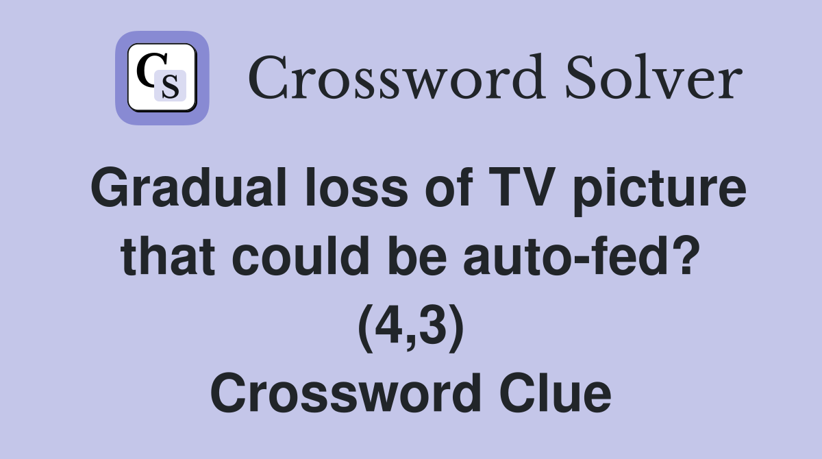 Gradual loss of TV picture that could be auto-fed? (4,3) Crossword Clue