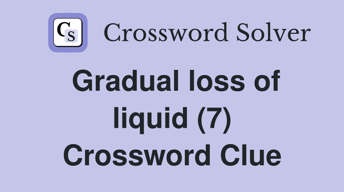 Gradual loss of liquid (7) Crossword Clue
