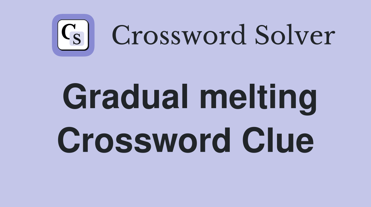 Gradual melting Crossword Clue