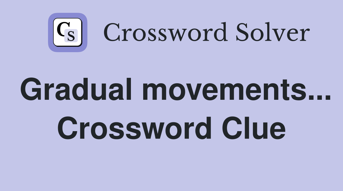Gradual movements... Crossword Clue
