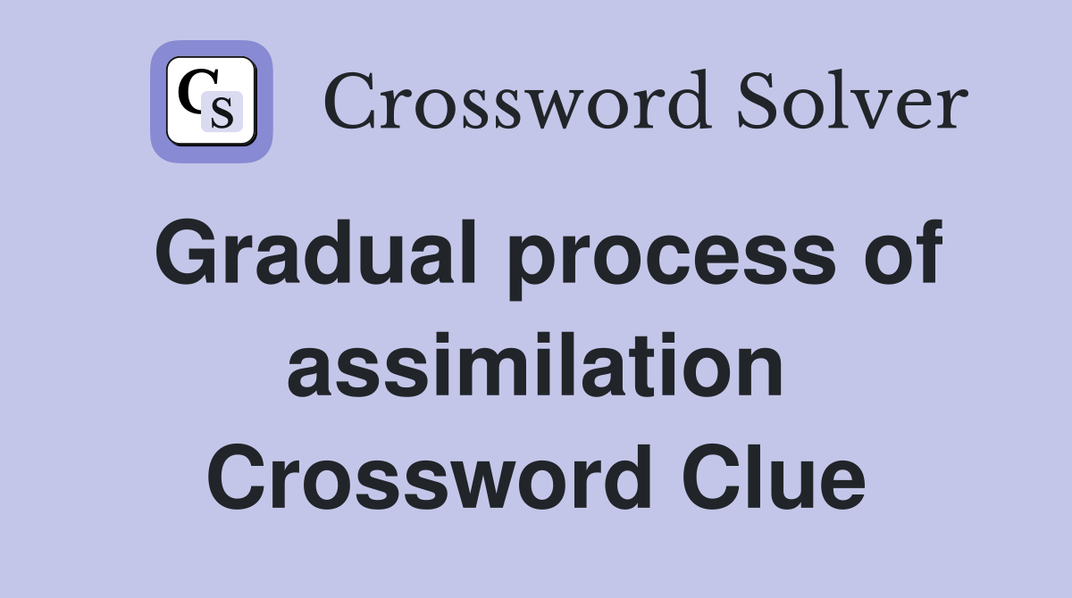 Gradual process of assimilation Crossword Clue