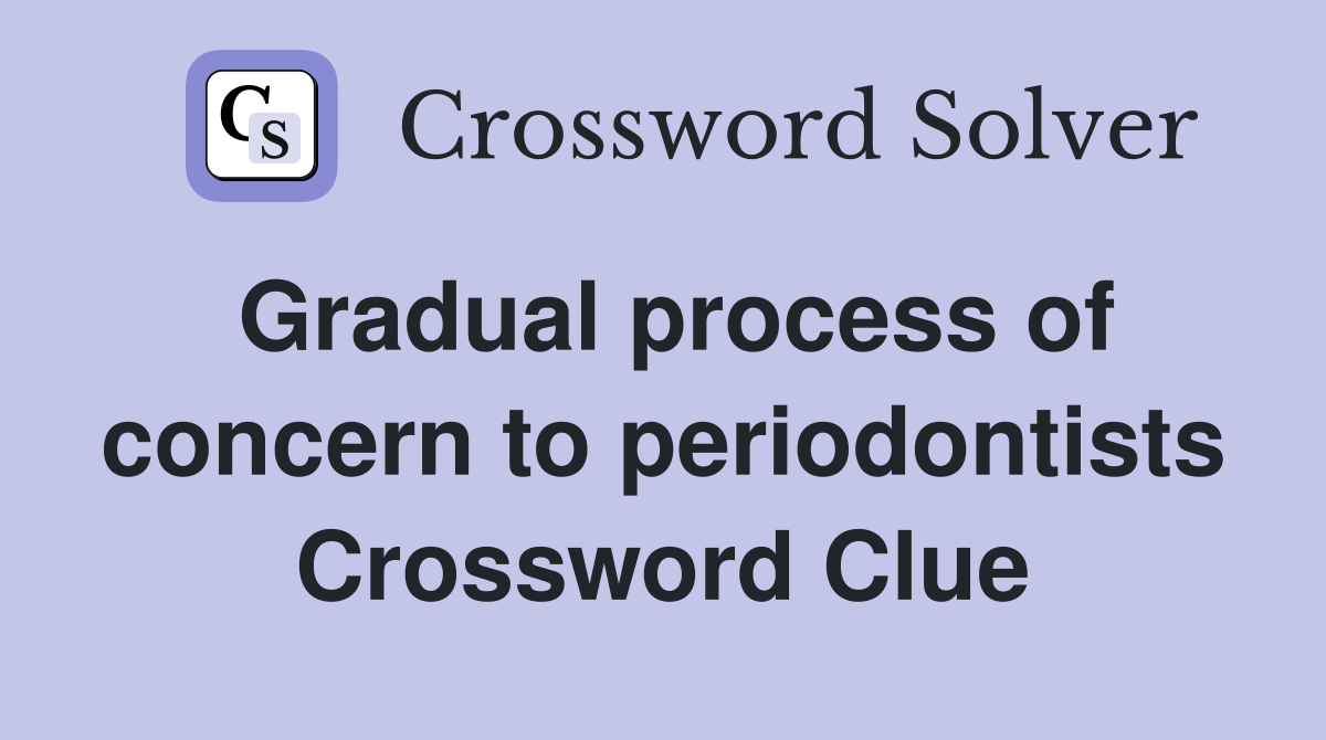 Gradual process of concern to periodontists Crossword Clue
