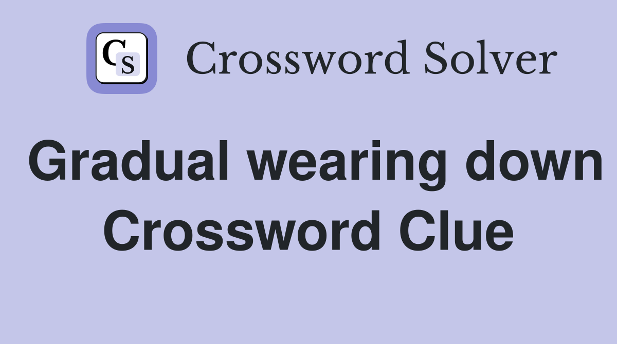 Gradual wearing down Crossword Clue