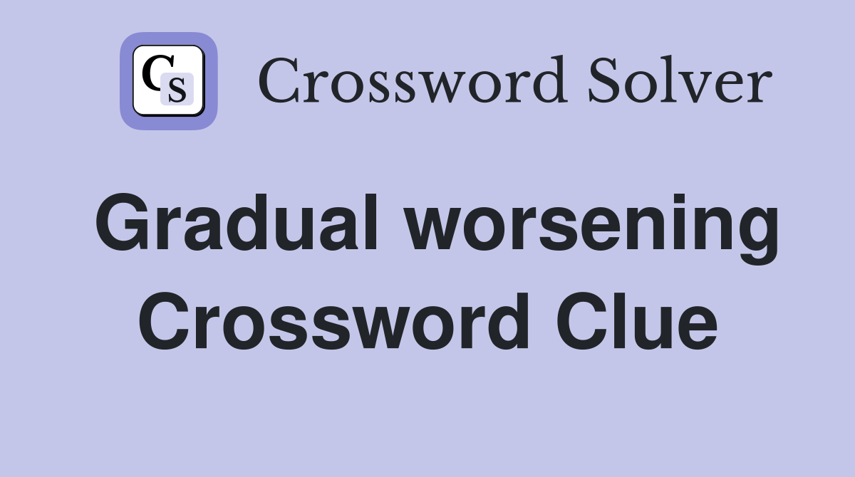 Gradual worsening Crossword Clue