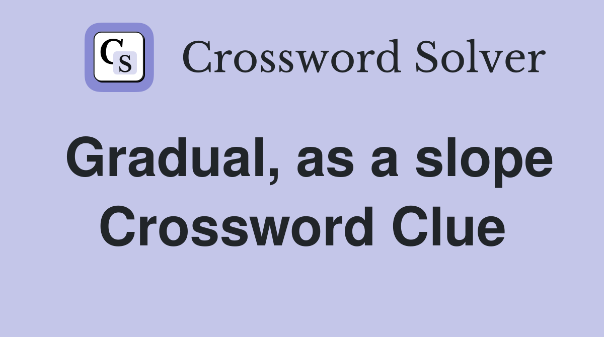 Gradual, as a slope Crossword Clue