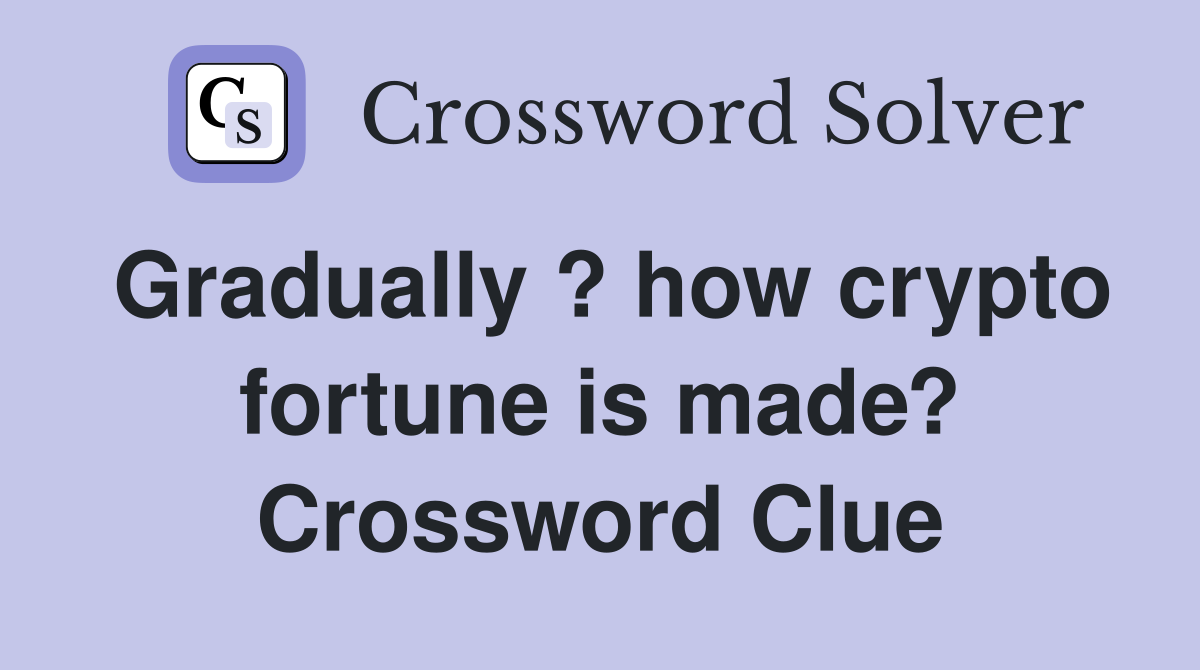 Gradually ? how crypto fortune is made? Crossword Clue