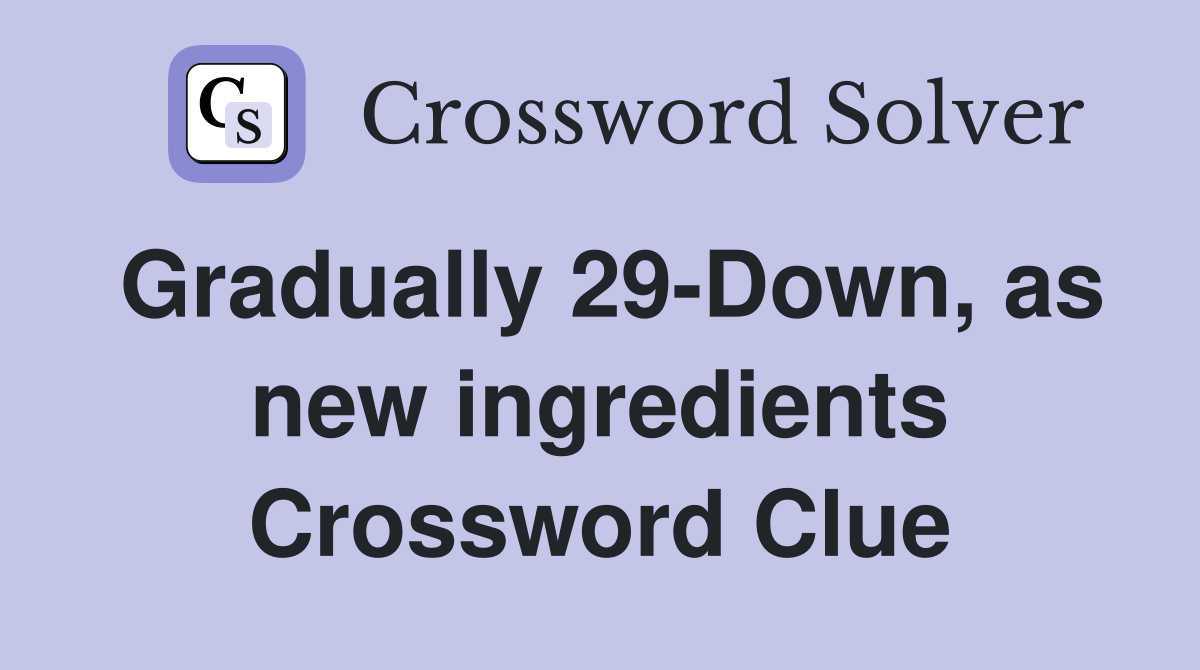 Gradually 29-Down, as new ingredients Crossword Clue