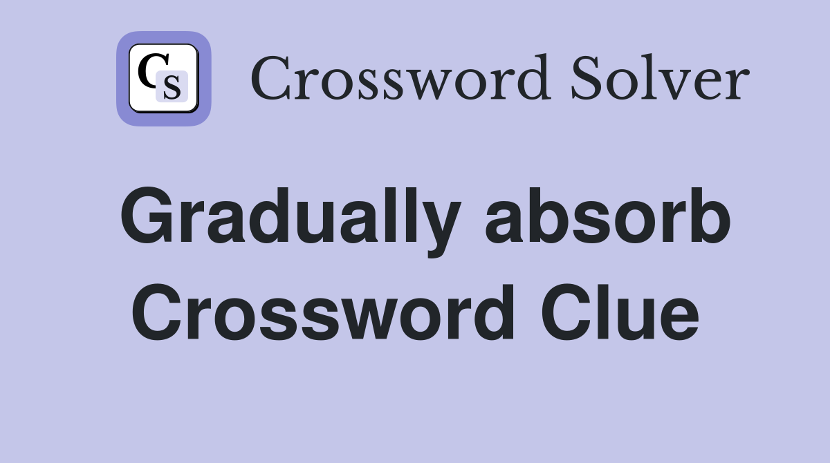 Gradually absorb Crossword Clue
