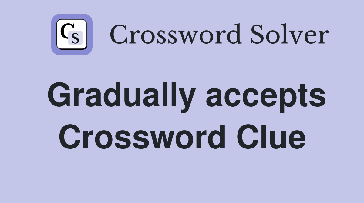 Gradually accepts Crossword Clue