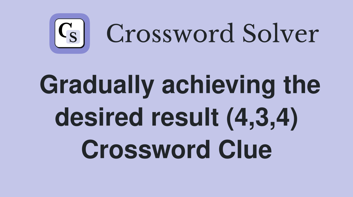 Gradually achieving the desired result (4,3,4) Crossword Clue
