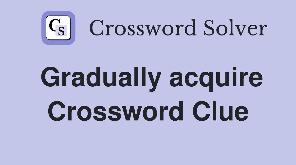 Gradually acquire Crossword Clue