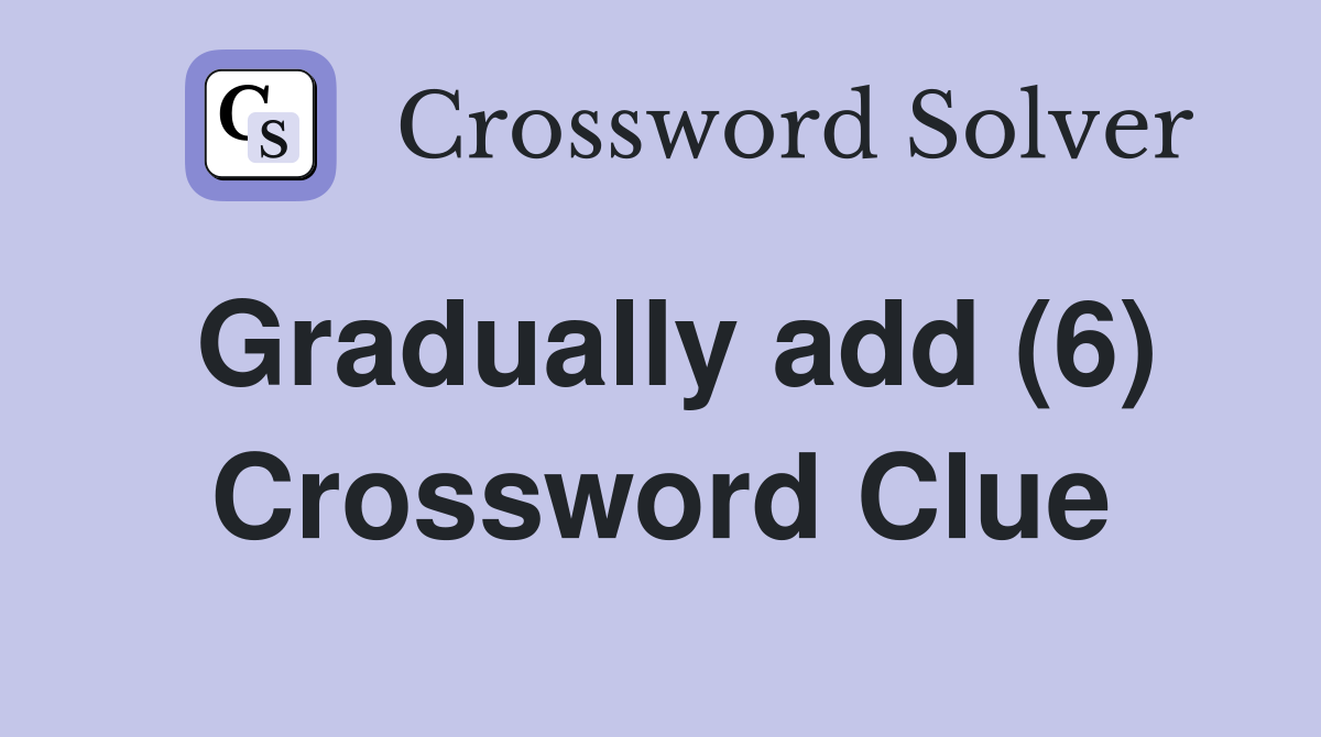 Gradually add (6) Crossword Clue
