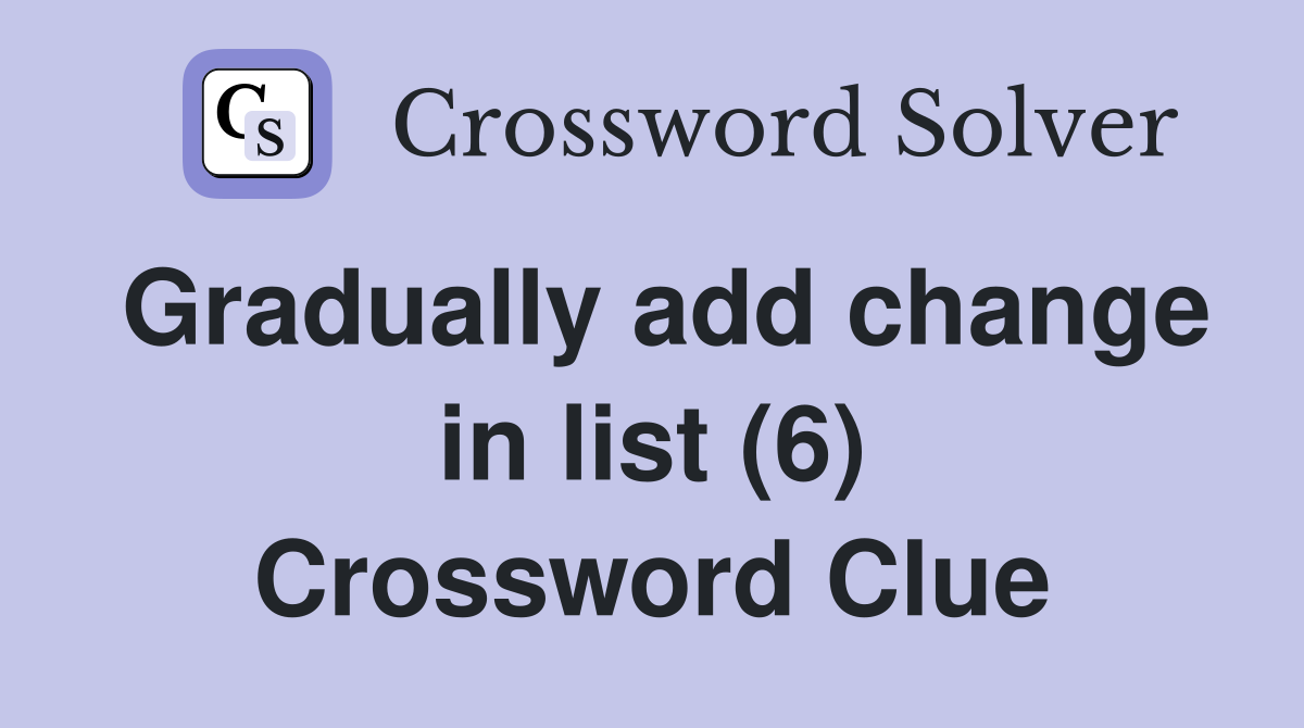 Gradually add change in list (6) Crossword Clue