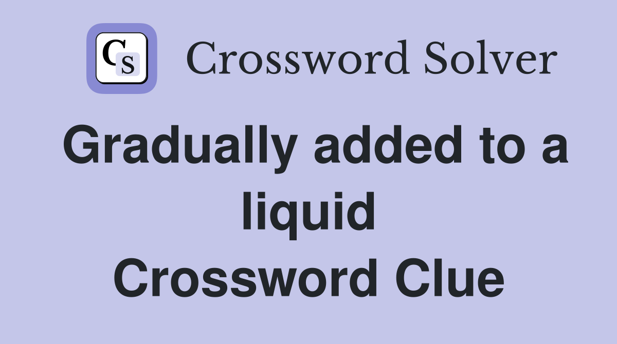 Gradually added to a liquid Crossword Clue