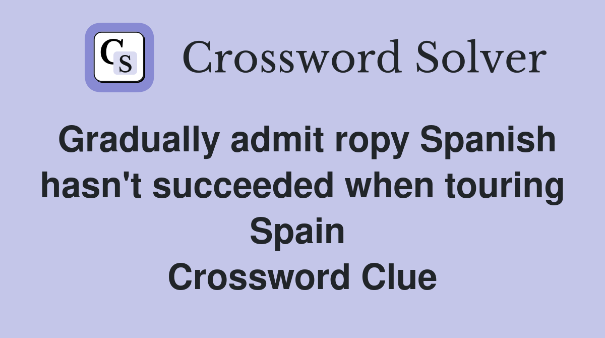 Gradually admit ropy Spanish hasn't succeeded when touring Spain  Crossword Clue