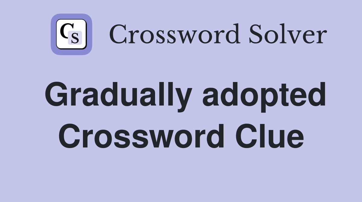 Gradually adopted Crossword Clue