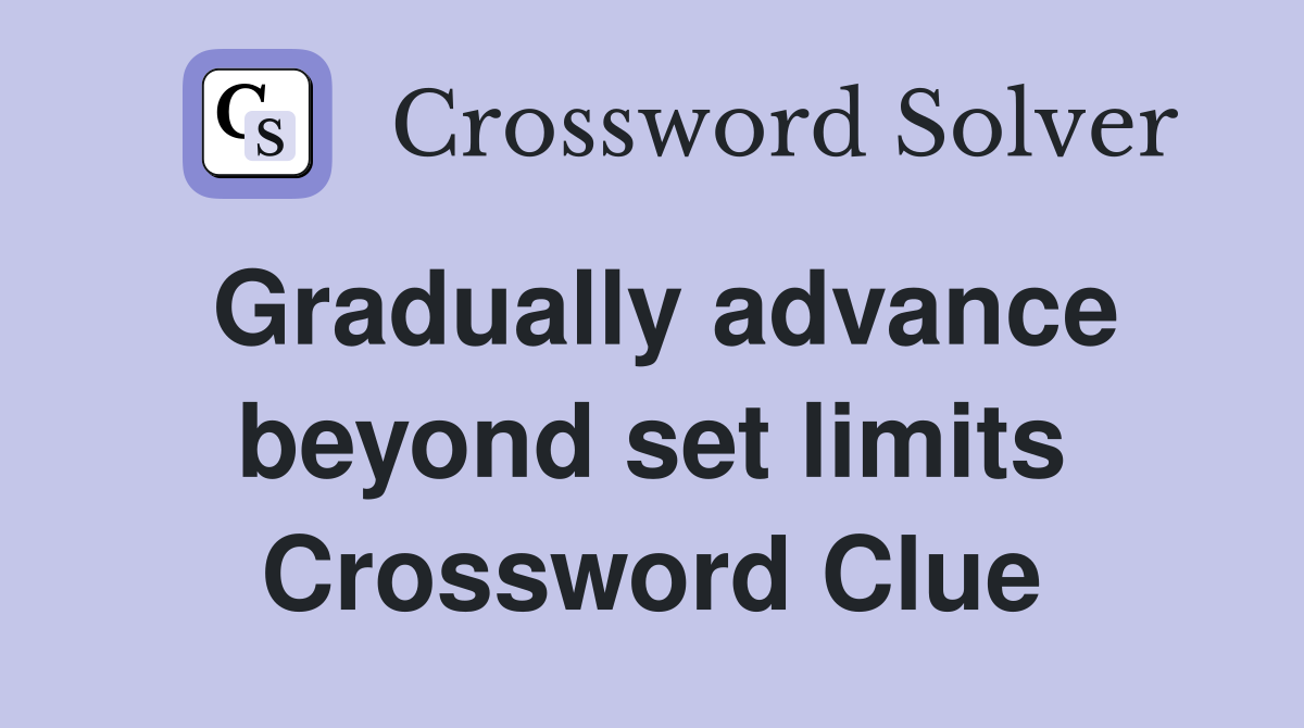 Gradually advance beyond set limits Crossword Clue