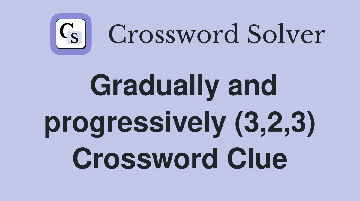 Gradually and progressively (3,2,3) Crossword Clue