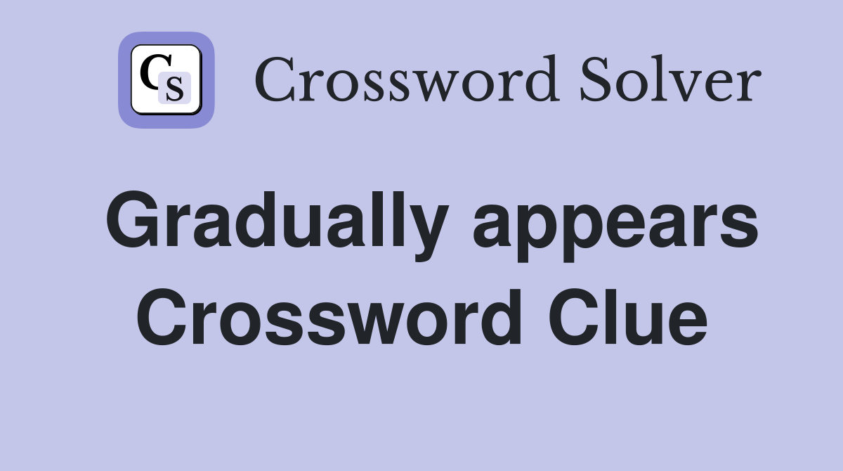 Gradually appears Crossword Clue