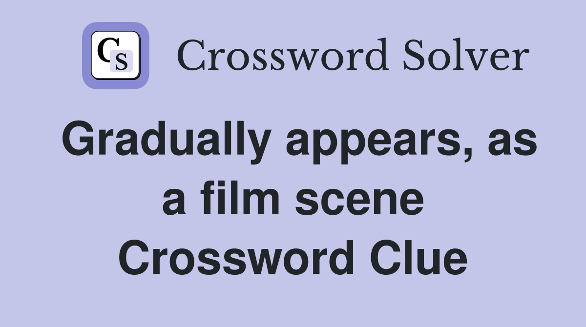 Gradually appears, as a film scene Crossword Clue