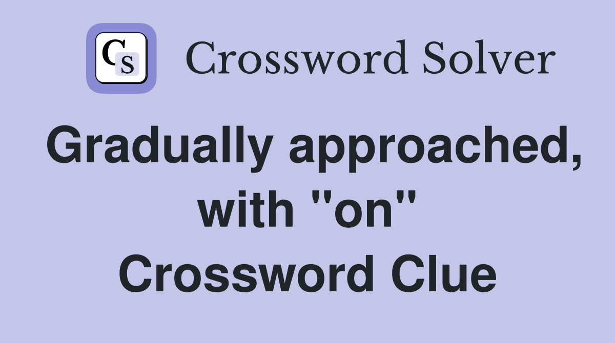 Gradually approached, with "on" Crossword Clue