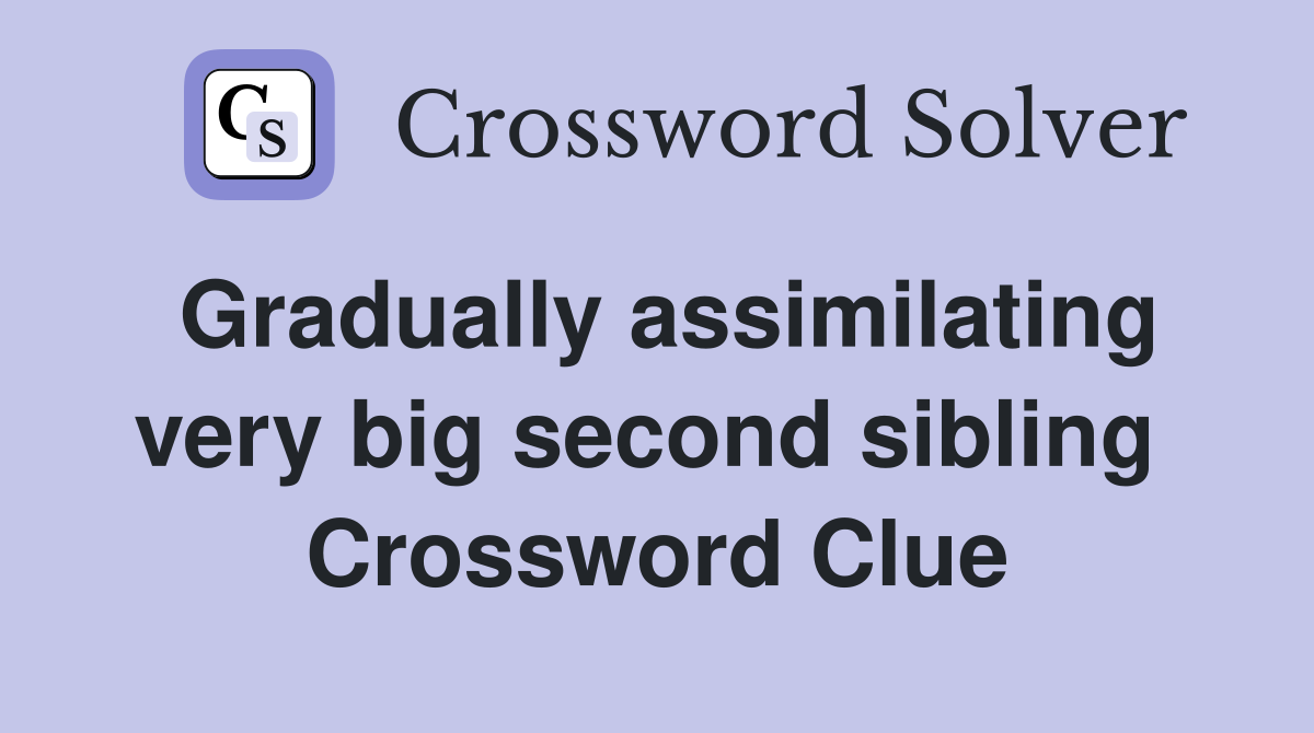 Gradually assimilating very big second sibling  Crossword Clue