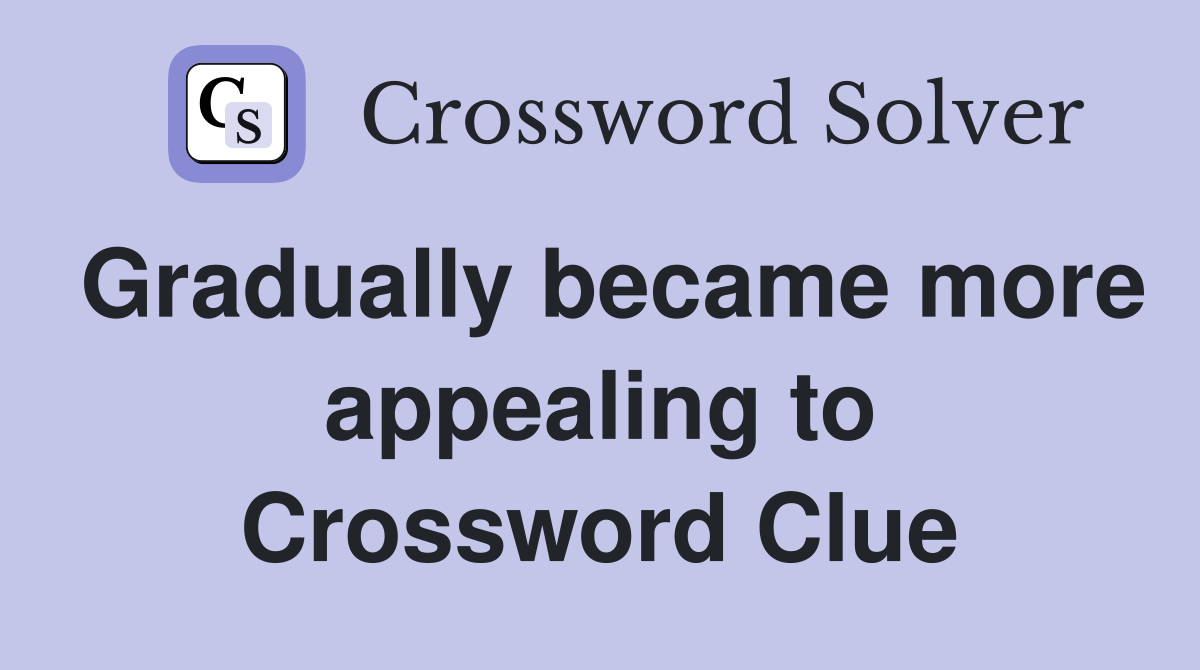 Gradually became more appealing to Crossword Clue