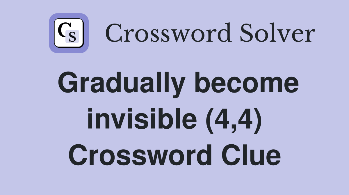 Gradually become invisible (4,4) Crossword Clue