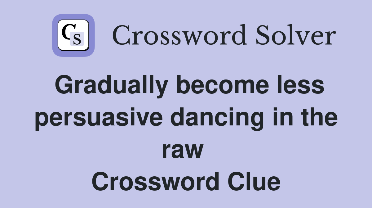 Gradually become less persuasive dancing in the raw  Crossword Clue
