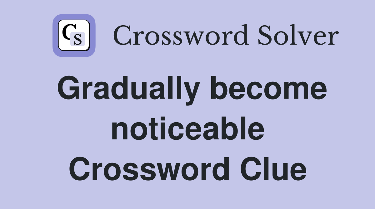 Gradually become noticeable Crossword Clue
