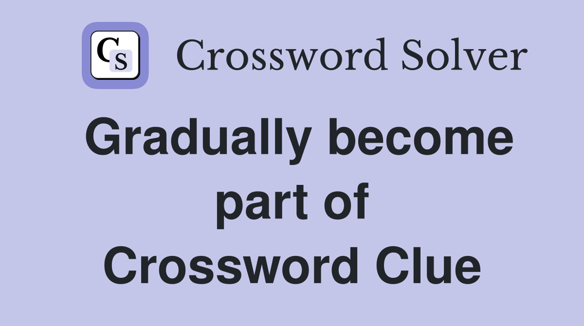 Gradually become part of Crossword Clue