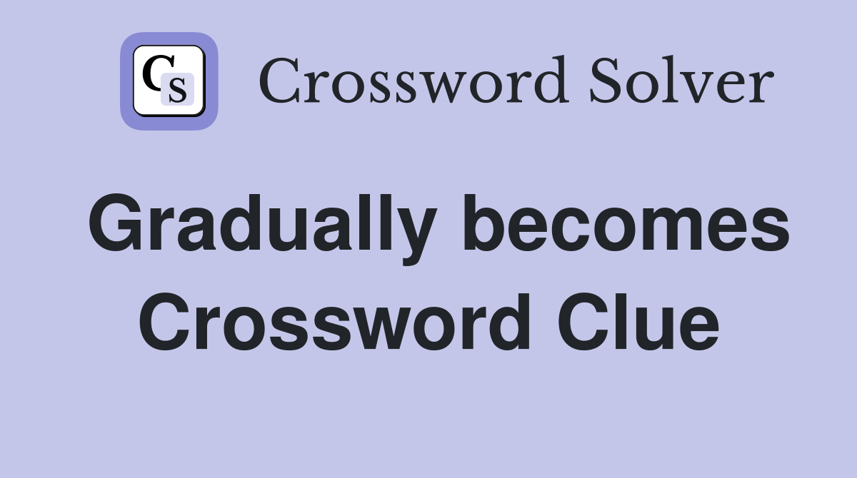 Gradually becomes Crossword Clue