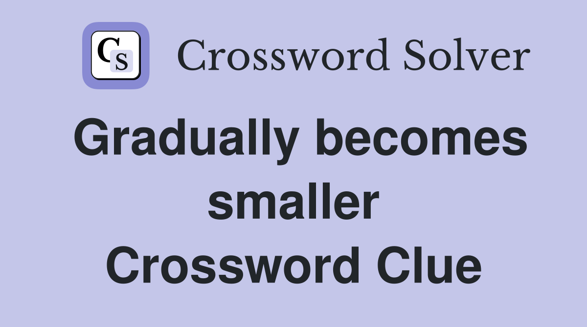 Gradually becomes smaller Crossword Clue