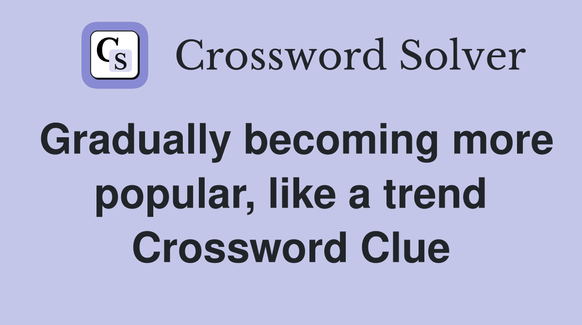 Gradually becoming more popular, like a trend Crossword Clue