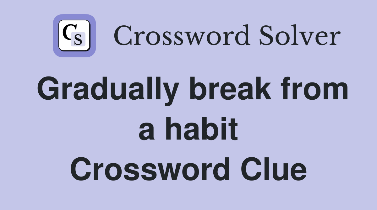 Gradually break from a habit Crossword Clue