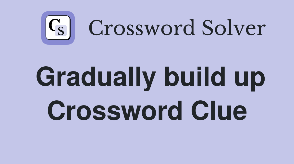 Gradually build up Crossword Clue