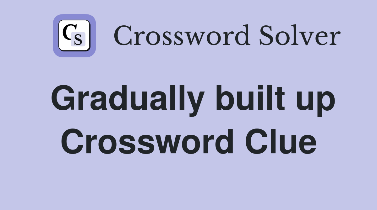 Gradually built up Crossword Clue
