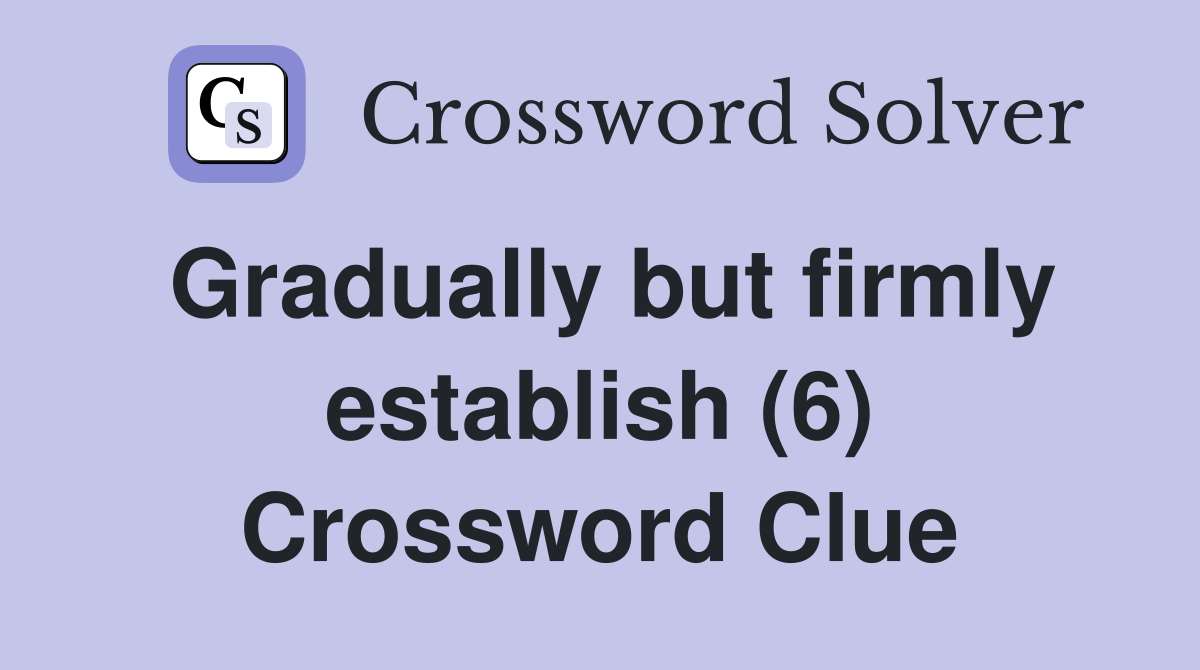 Gradually but firmly establish (6) Crossword Clue