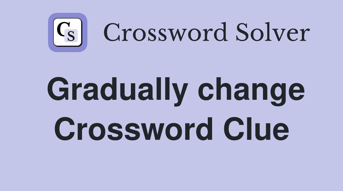 Gradually change Crossword Clue